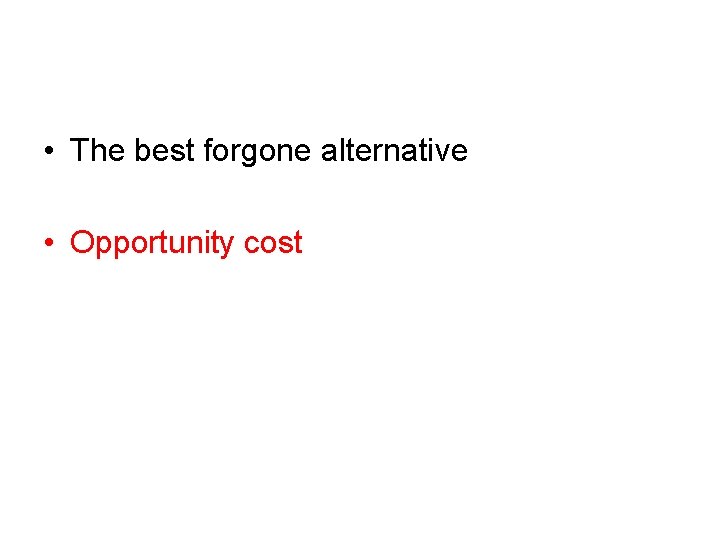  • The best forgone alternative • Opportunity cost 