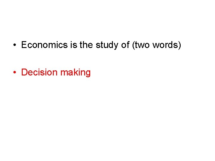  • Economics is the study of (two words) • Decision making 