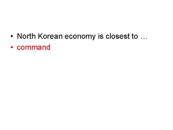  • North Korean economy is closest to … • command 