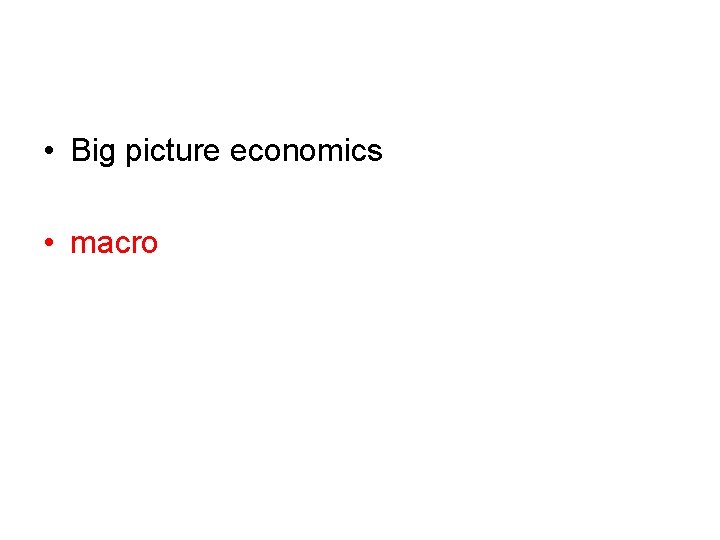  • Big picture economics • macro 