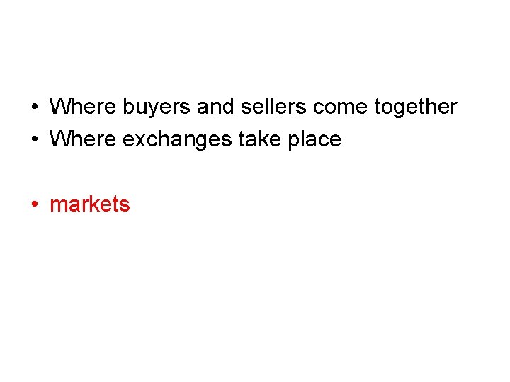  • Where buyers and sellers come together • Where exchanges take place •