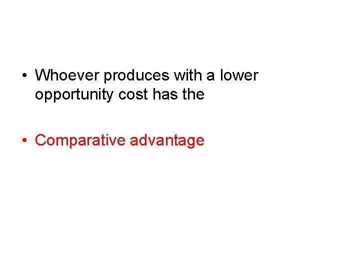  • Whoever produces with a lower opportunity cost has the • Comparative advantage