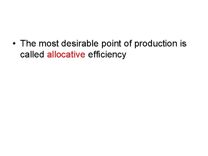  • The most desirable point of production is called allocative efficiency 