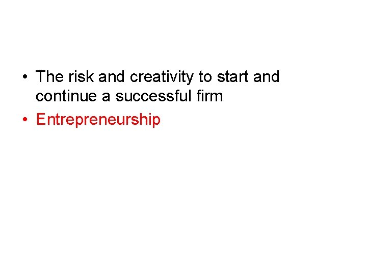  • The risk and creativity to start and continue a successful firm •