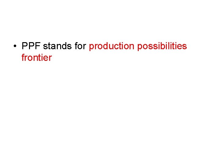  • PPF stands for production possibilities frontier 