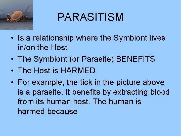 PARASITISM • Is a relationship where the Symbiont lives in/on the Host • The