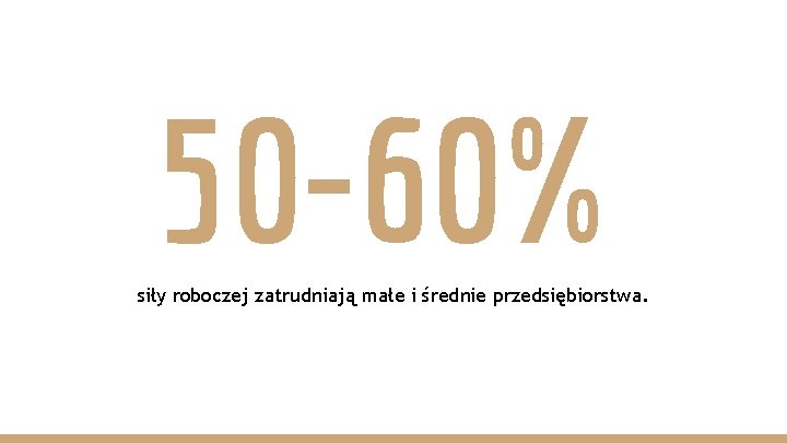 50 -60% siły roboczej zatrudniają małe i średnie przedsiębiorstwa. 