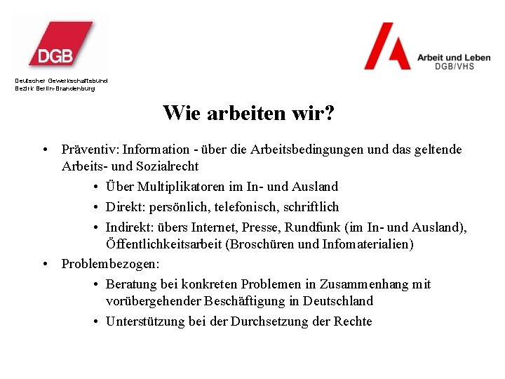 Deutscher Gewerkschaftsbund Bezirk Berlin-Brandenburg Wie arbeiten wir? • Präventiv: Information - über die Arbeitsbedingungen