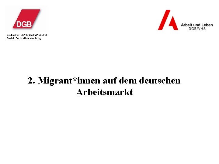 Deutscher Gewerkschaftsbund Bezirk Berlin-Brandenburg 2. Migrant*innen auf dem deutschen Arbeitsmarkt 