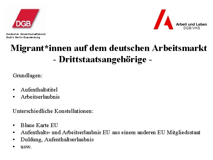 Deutscher Gewerkschaftsbund Bezirk Berlin-Brandenburg Migrant*innen auf dem deutschen Arbeitsmarkt - Drittstaatsangehörige Grundlagen: • Aufenthaltstitel