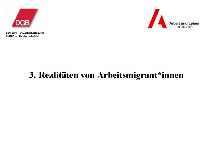 Deutscher Gewerkschaftsbund Bezirk Berlin-Brandenburg 3. Realitäten von Arbeitsmigrant*innen 