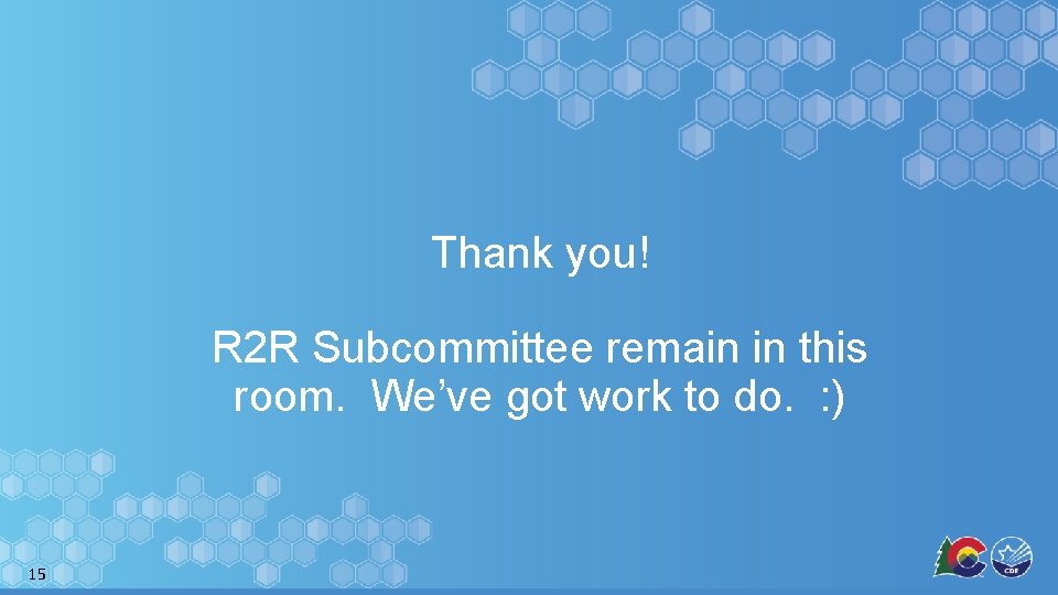 Thank you! R 2 R Subcommittee remain in this room. We’ve got work to