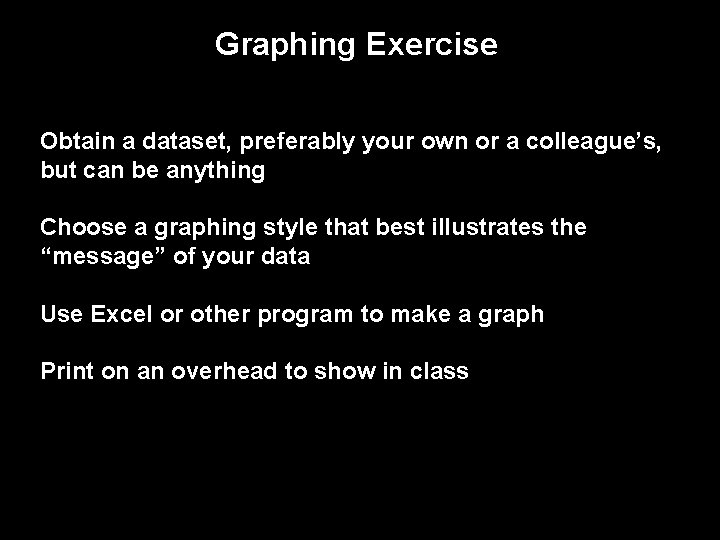 Graphing Exercise Obtain a dataset, preferably your own or a colleague’s, but can be