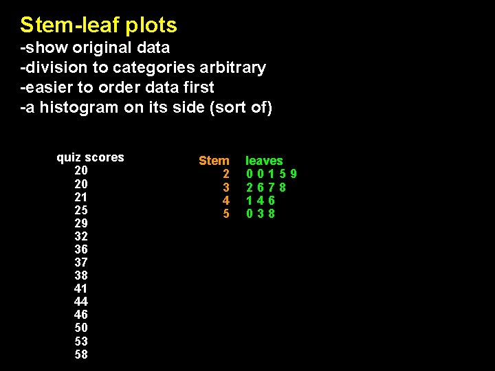 Stem-leaf plots -show original data -division to categories arbitrary -easier to order data first