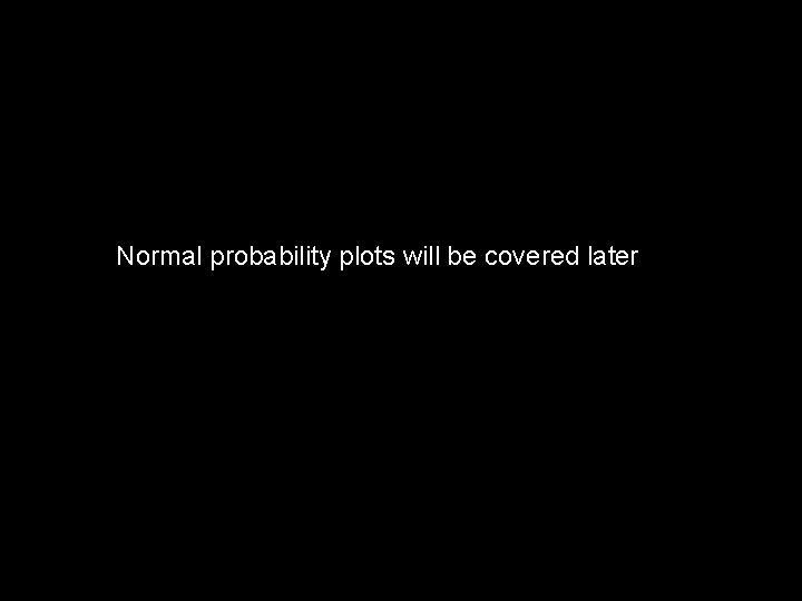 Normal probability plots will be covered later 