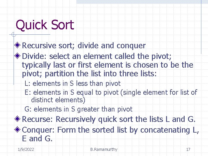 Quick Sort Recursive sort; divide and conquer Divide: select an element called the pivot;