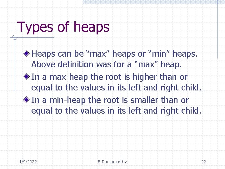 Types of heaps Heaps can be “max” heaps or “min” heaps. Above definition was
