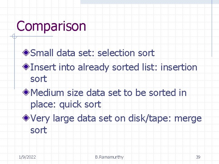 Comparison Small data set: selection sort Insert into already sorted list: insertion sort Medium