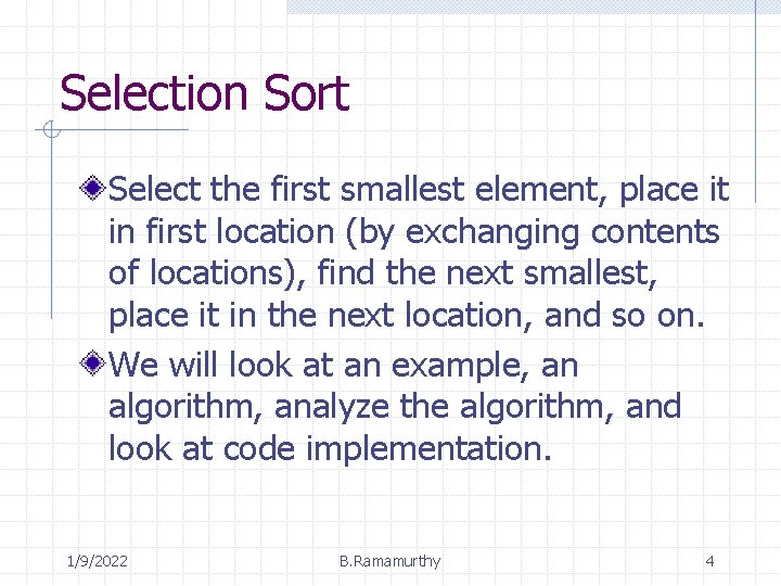 Selection Sort Select the first smallest element, place it in first location (by exchanging