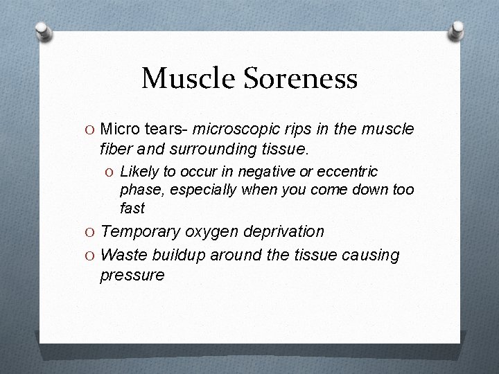 Muscle Soreness O Micro tears- microscopic rips in the muscle fiber and surrounding tissue.