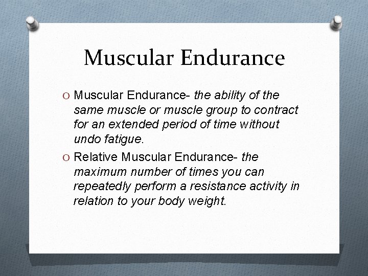 Muscular Endurance O Muscular Endurance- the ability of the same muscle or muscle group