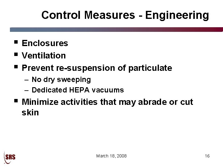 Control Measures - Engineering § Enclosures § Ventilation § Prevent re-suspension of particulate –