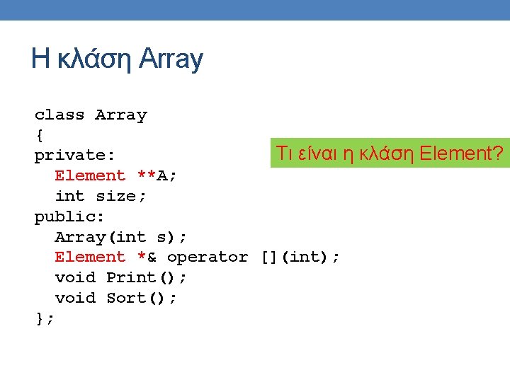 Η κλάση Array class Array { private: Τι είναι η κλάση Element? Element **A;