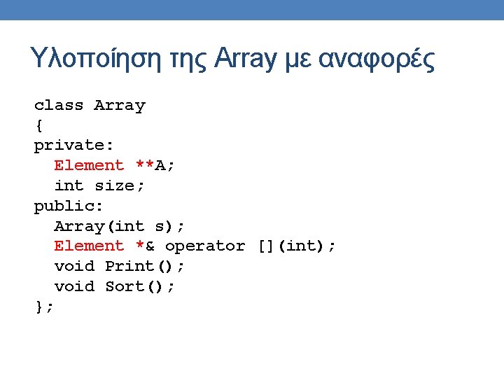 Υλοποίηση της Array με αναφορές class Array { private: Element **A; int size; public: