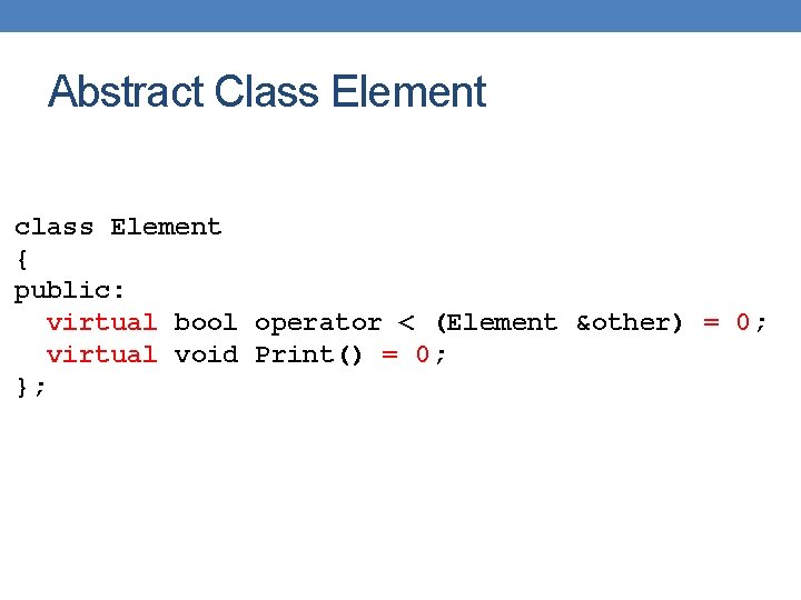 Abstract Class Element class Element { public: virtual bool operator < (Element &other) =