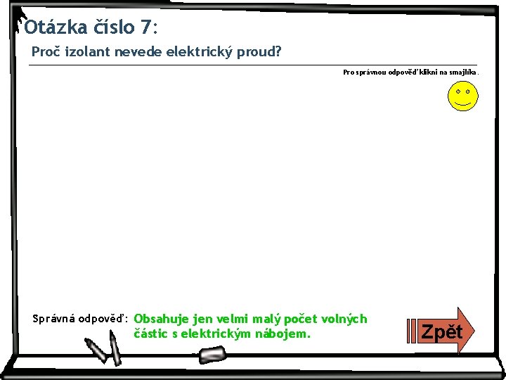 Otázka číslo 7: Proč izolant nevede elektrický proud? Pro správnou odpověď klikni na smajlíka.