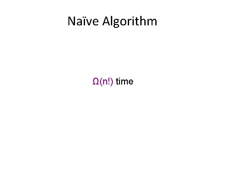 Naïve Algorithm Ω(n!) time 