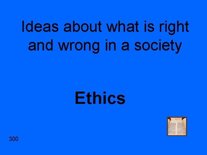 Ideas about what is right and wrong in a society Ethics 300 