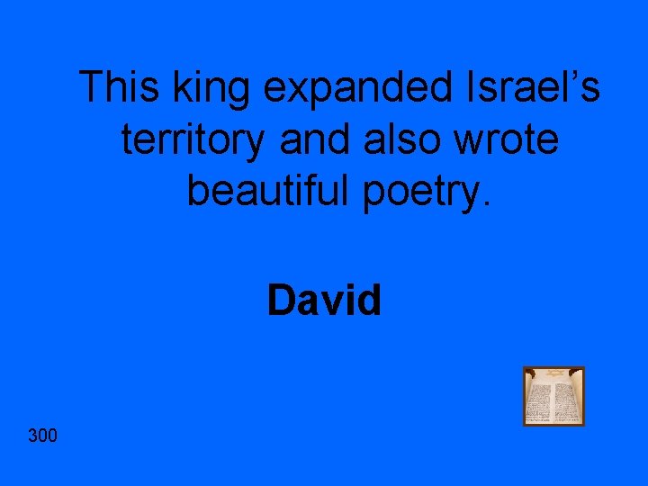 This king expanded Israel’s territory and also wrote beautiful poetry. David 300 