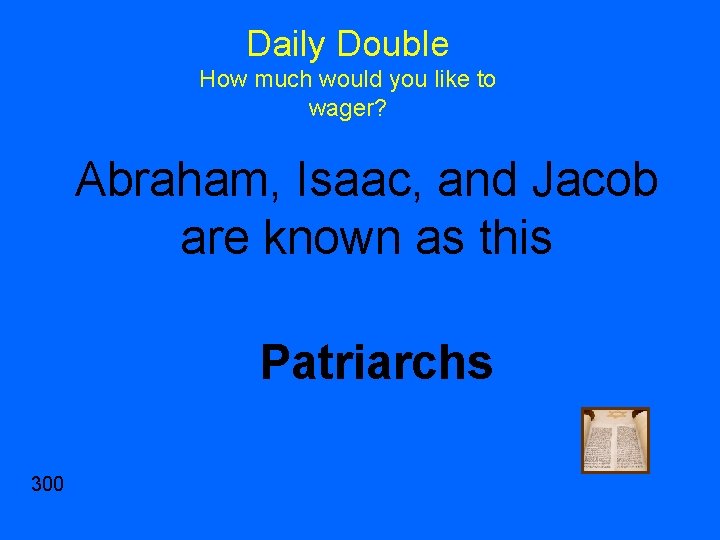 Daily Double How much would you like to wager? Abraham, Isaac, and Jacob are