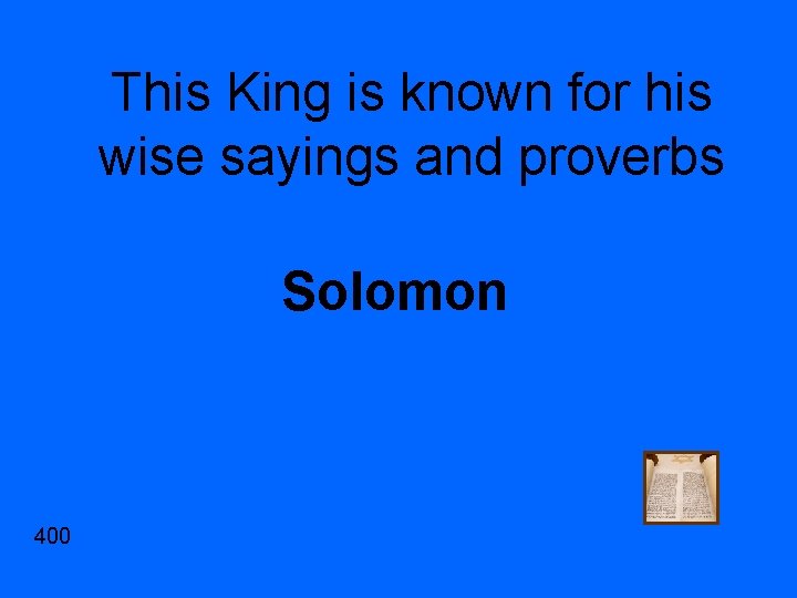 This King is known for his wise sayings and proverbs Solomon 400 