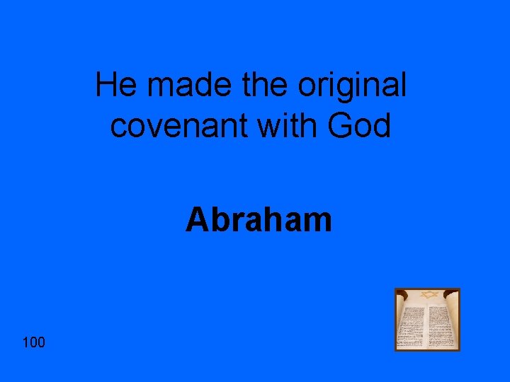 He made the original covenant with God Abraham 100 