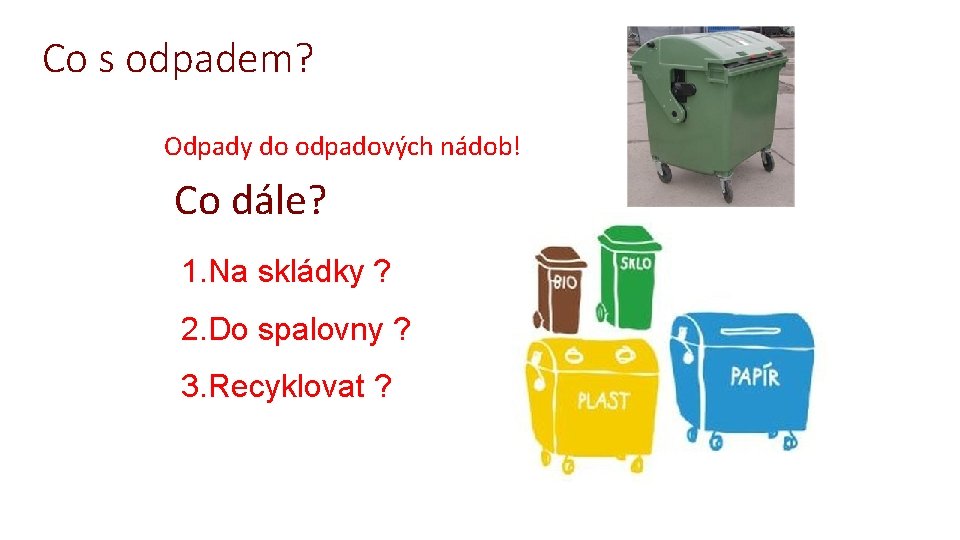 Co s odpadem? Odpady do odpadových nádob! Co dále? 1. Na skládky ? 2.