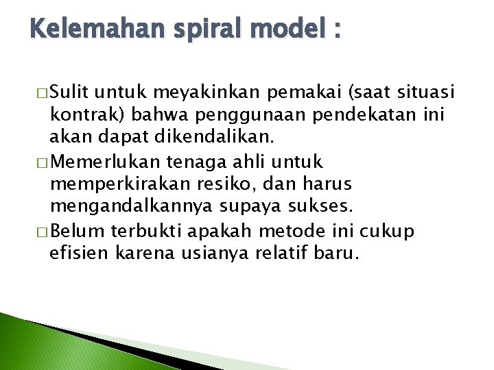Kelemahan spiral model : � Sulit untuk meyakinkan pemakai (saat situasi kontrak) bahwa penggunaan Kelemahan spiral model : � Sulit untuk meyakinkan pemakai (saat situasi kontrak) bahwa penggunaan