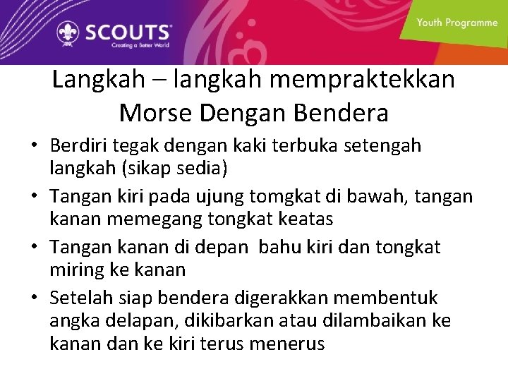 Langkah – langkah mempraktekkan Morse Dengan Bendera • Berdiri tegak dengan kaki terbuka setengah