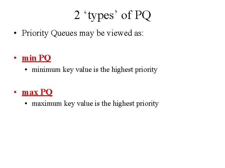 2 ‘types’ of PQ • Priority Queues may be viewed as: • min PQ