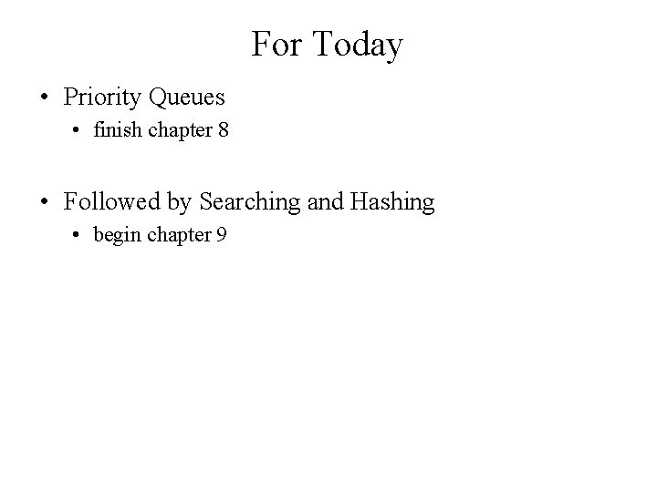 For Today • Priority Queues • finish chapter 8 • Followed by Searching and