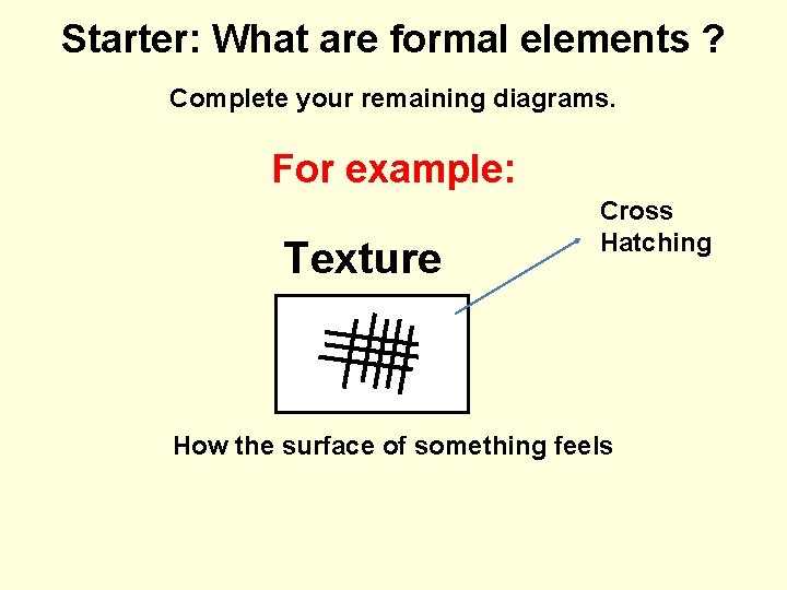 Starter: What are formal elements ? Complete your remaining diagrams. For example: Texture Cross
