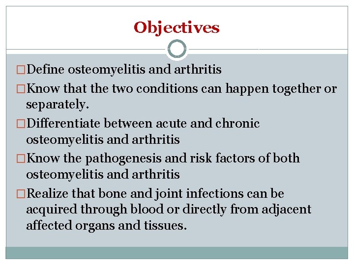 Objectives �Define osteomyelitis and arthritis �Know that the two conditions can happen together or