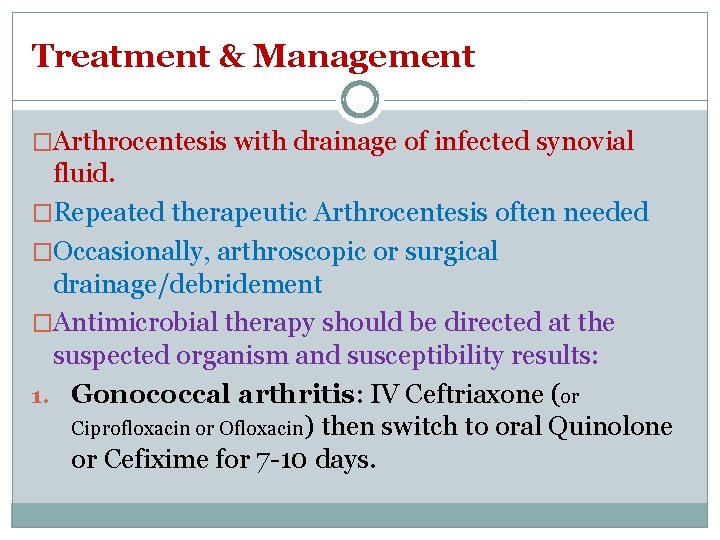 Treatment & Management �Arthrocentesis with drainage of infected synovial fluid. �Repeated therapeutic Arthrocentesis often