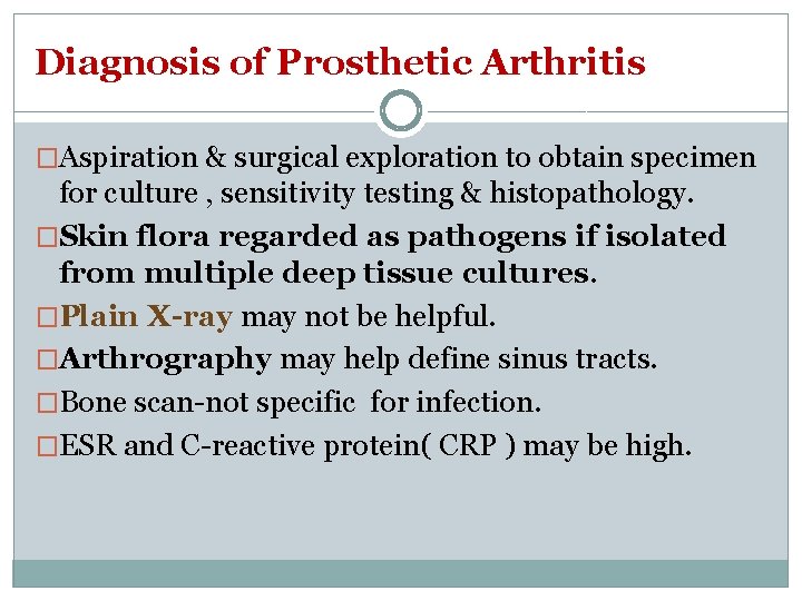 Diagnosis of Prosthetic Arthritis �Aspiration & surgical exploration to obtain specimen for culture ,