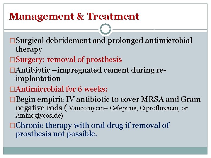 Management & Treatment �Surgical debridement and prolonged antimicrobial therapy �Surgery: removal of prosthesis �Antibiotic