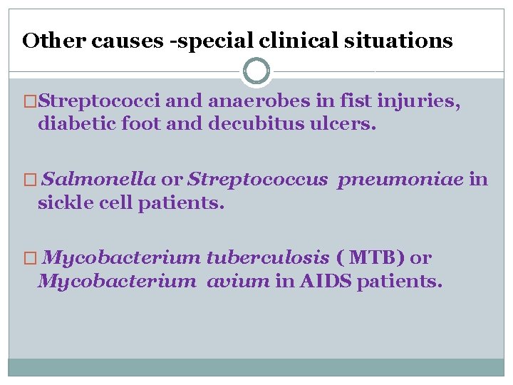 Other causes -special clinical situations �Streptococci and anaerobes in fist injuries, diabetic foot and