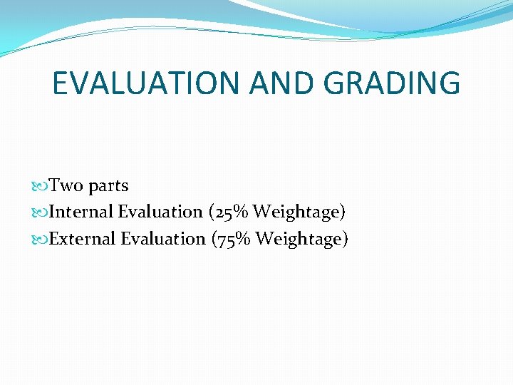 EVALUATION AND GRADING Two parts Internal Evaluation (25% Weightage) External Evaluation (75% Weightage) 