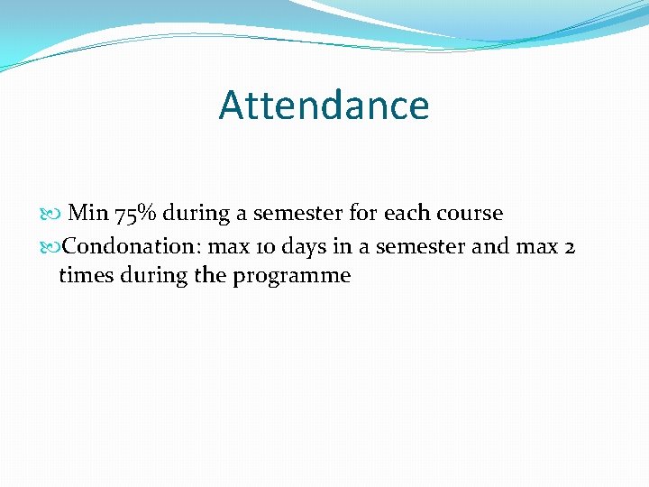 Attendance Min 75% during a semester for each course Condonation: max 10 days in