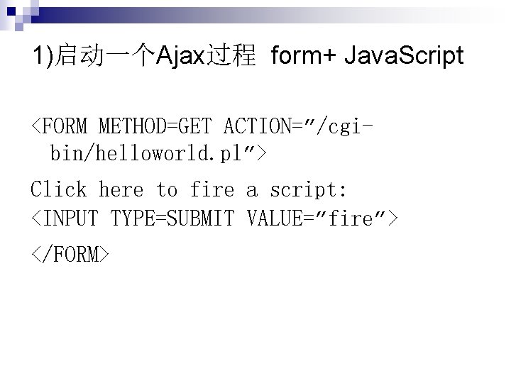 1)启动一个Ajax过程 form+ Java. Script <FORM METHOD=GET ACTION=”/cgibin/helloworld. pl”> Click here to fire a script: 1)启动一个Ajax过程 form+ Java. Script <FORM METHOD=GET ACTION=”/cgibin/helloworld. pl”> Click here to fire a script: